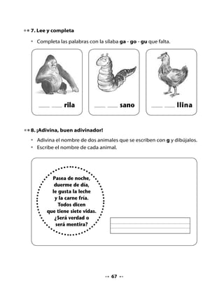 En caravana
       con sus amigas
        pasa cargada
      de hojas y migas.




9. Mi Bitácora de aprendizaje




  Lo que más me gustó es



  Quiero aprender a




Tarea para la casa


  H        Recorta de diarios, revistas o catálogos, palabras con
  Tarea    ga, go y gu y tráelas mañana a clases.




                                68
 