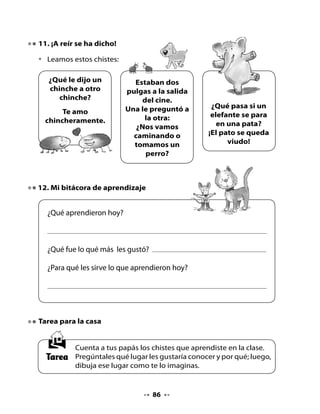 CLASE
                                   5

1. Recordemos la clase anterior

•   Ordenemos la historia de Brrr.
•   Enumera las oraciones del 1 al 4 según el cuento.




Cuando Brrr metía una pata al
agua se enfermaba.                   Un día decidió viajar al norte.




Después de viajar mucho, Brrr        Brrr pasaba encerrado al lado
llegó al norte.                      de la fogata.




                                   87
 
