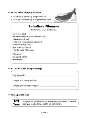 CLASE
                                   6

1. Recordemos la clase anterior
•   Piensa en lo que has aprendido sobre las ballenas y responde
    las preguntas que realizará tu profesora o profesor.

Más sobre las ballenas…

•   Lee atentamente el siguiente texto informativo sobre las ballenas.




                         La ballena azul
     ¿Sabías que la ballena azul es el animal más grande del mundo?
     Es un mamífero, es decir, se alimenta de la leche que le da su
     madre y respira por pulmones.




                                   95
 