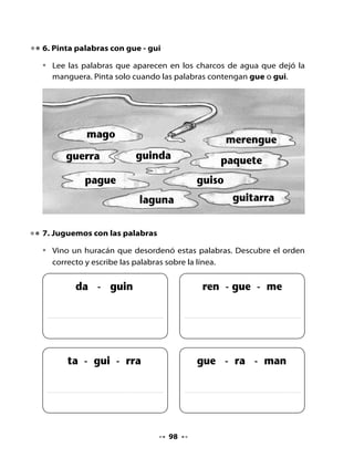 8. La historia de las sílabas gue y gui

•   ¿Quieres conocer la historia de las sílabas gue y gui? Escucha la
    siguiente lectura.


                Unas vocales muy coquetas
       Hace mucho, mucho tiempo, en el reino de las letras, las vocales
    y las consonantes vivían separadas.
       Un día el rey Alfabetín invitó a todas las letras a un gran baile.
    Las letras mayúsculas y minúsculas fueron a la fiesta mostrando
    su mejor caligrafía. Los puntos y las comas llegaron al castillo con
    elegancia y parsimonia en sus carros de oraciones y versos.
       El baile se inició y las sílabas empezaron a sonar maaa, laaa, uuuh.
                        La señora g bailó con la a, con la o y con la u y así
                        sonó ga, go, gu; pero ella también quería tener el
                        sonido gue, gui, quería decir guinda, Guillermo
                        o manguera: pero la e y la i aún no llegaban. Estas
                        dos vocales eran tan coquetas y
                        vanidosas que todavía estaban
                        peinando sus ondas y no decidían
    con qué sombrero ir a la fiesta. Se demoraron
    tanto, que llegaron cuando todos ya se iban.
       La e y la i, tristes y arrepentidas, decidieron
    volver a casa. Pero la u, que siempre ha sido una
    vocal solidaria, las tomó de la mano e hizo una ronda con la g.
    Desde entonces siempre van juntas para sonar gue o gui.




                                       99
 