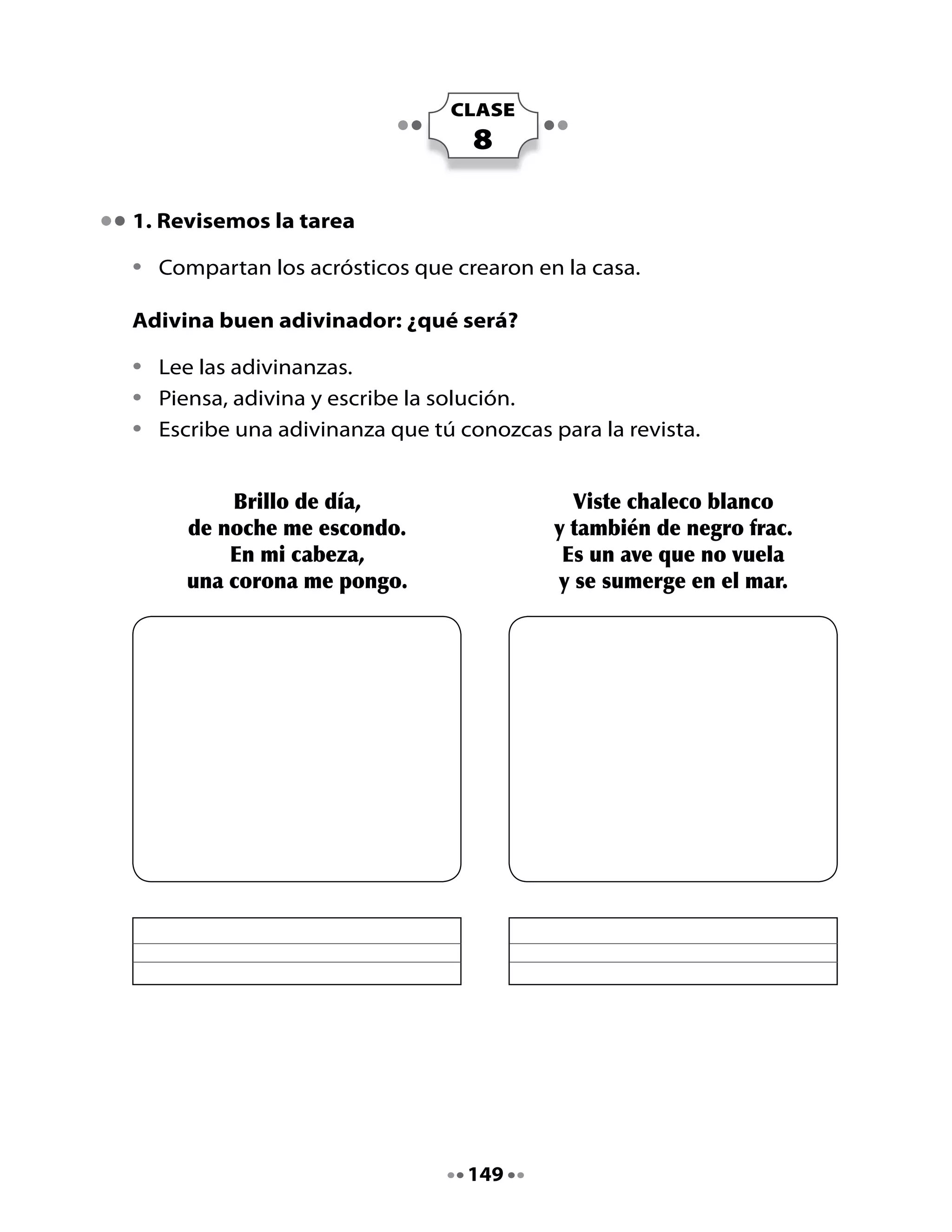 Por las barandas del cielo
     se pasea una doncella.
    Vestida de azul y blanco
   reluce como una estrella.




¡Manos a la obra! Escribe aquí otra adivinanza.




                                150
 