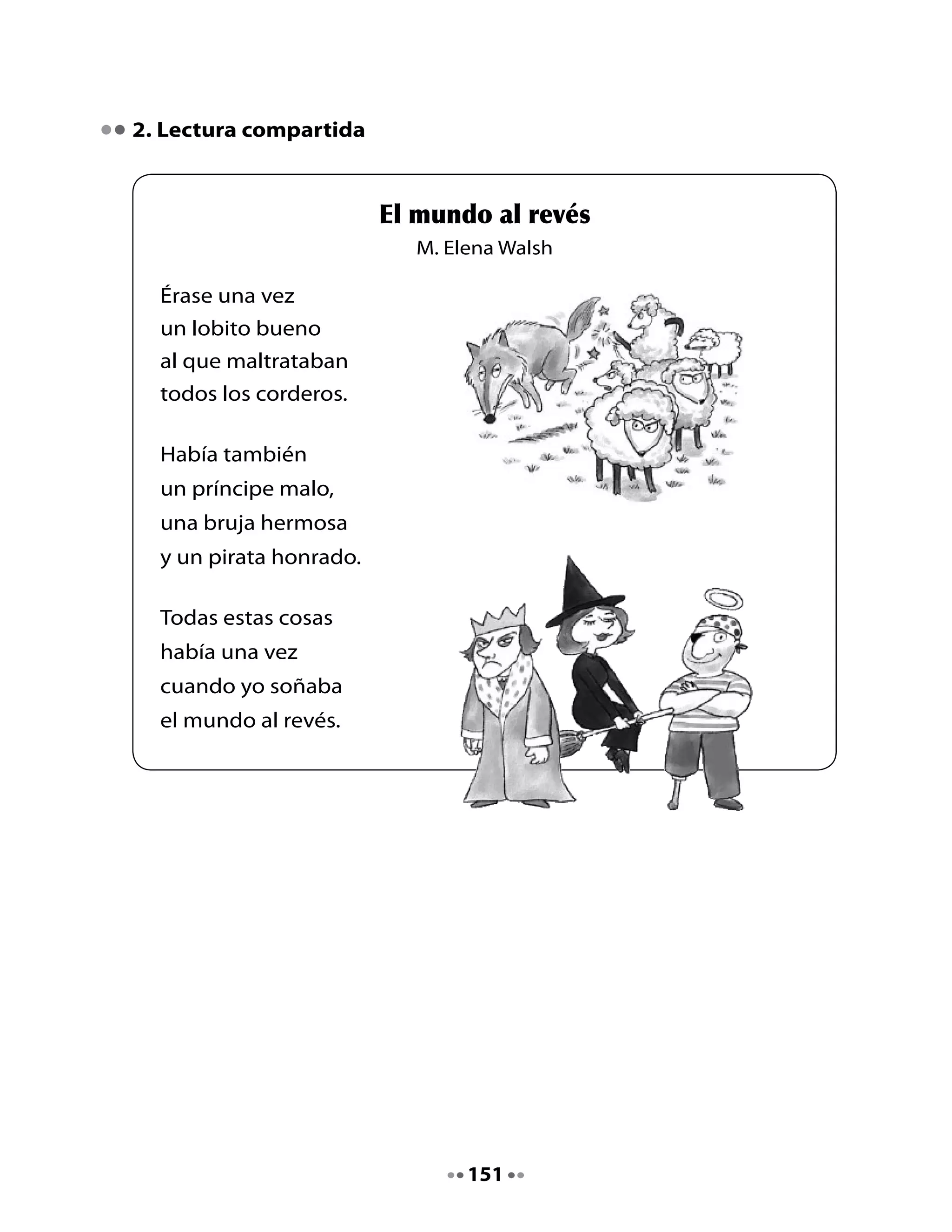•	   Inventa	 oraciones	 con	 las	 siguientes	 palabras	 del	 poema:	 bruja,
     pirata, príncipe.	También	puedes	elegir	otras	palabras.




•	   Lee	las	oraciones	con	tus	compañeros	y	compañeras.




                                     152
 
