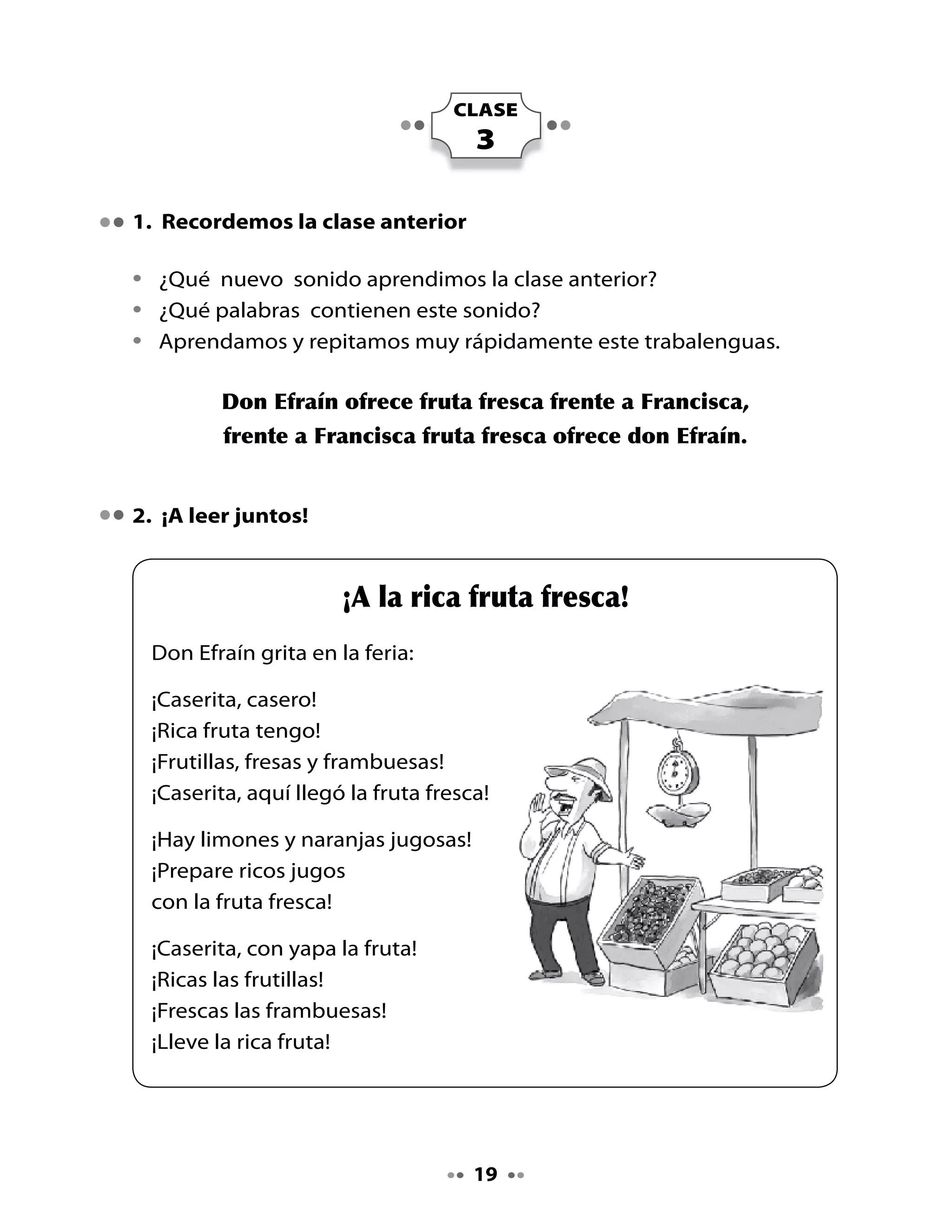 Piensa y responde:

•   ¿Qué vende don Efraín?
•   ¿Dónde vende su fruta?
•   ¿Cómo imaginas a don Efraín? Descríbelo.

Juego: La bolsa de la feria.

Juguemos a llenar la bolsa de la feria con palabras con fr.



                                        frazada



    ¡Muy bien!
     ¡Frazada!




. Hagamos un afiche para la revista

•   Lili, Pepa y Memo ya tienen un nombre para su revista: se llamará
    Los socios y están creando un afiche para promocionarla. ¿Hagamos
    un afiche para presentar nuestra revista?
•   Elabora junto a tu grupo un afiche para promover tu revista.




                                   0
 