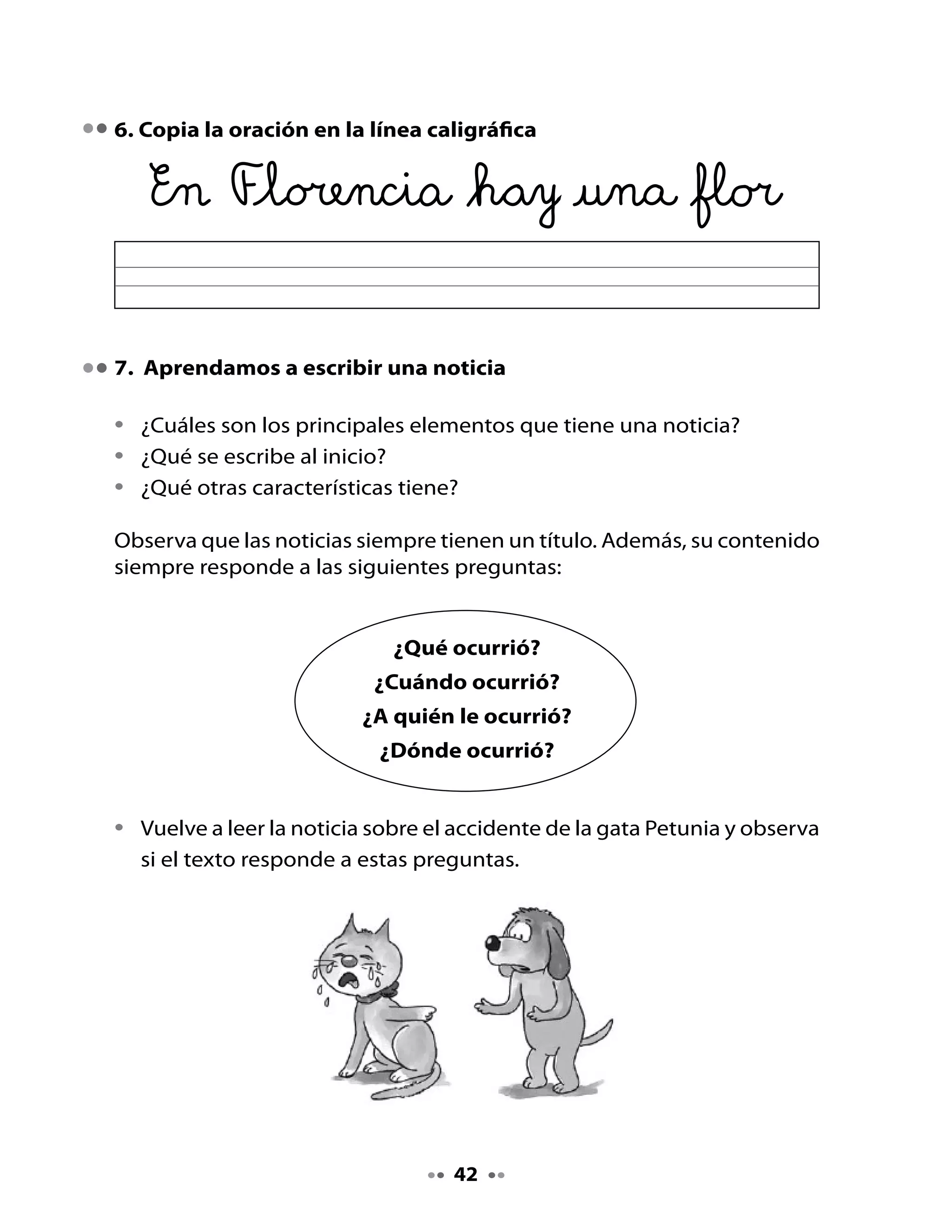 ¡A escribir tu noticia en pareja!

•   Junto a tu pareja, piensen en algo que haya ocurrido en la escuela o
    en el barrio y que les parezca interesante contarlo como una noticia.
•   Piensen en un título que despierte interés en los lectores de la revista,
    y redáctenlo.
•   Redacten brevemente la noticia pensando en las cuatro preguntas.
•   Soliciten ayuda a sus compañeros y a la profesora.




                                                    Tu dibujo




                                     4
 