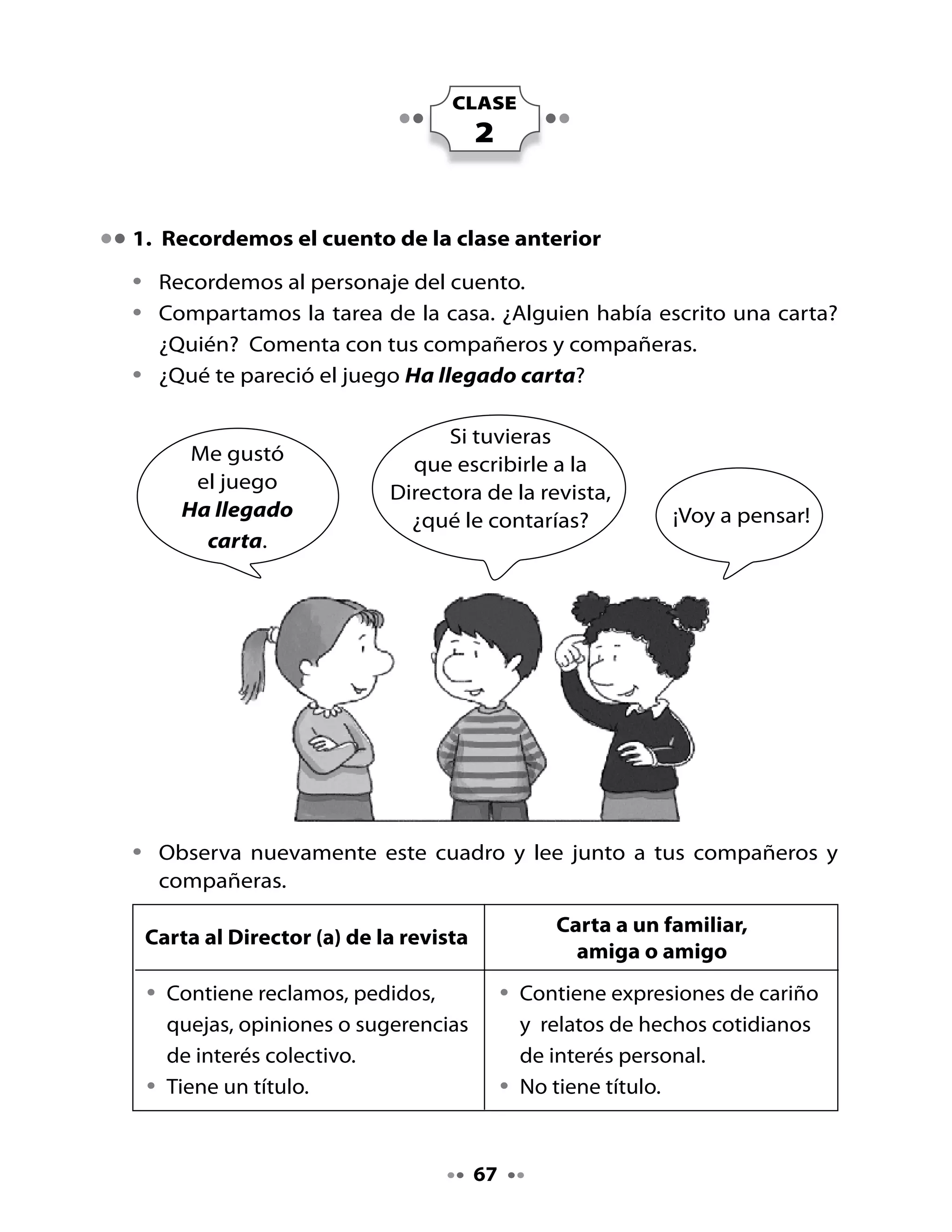 2. Lectura compartida

•	¿Recuerdas	al	yacaré	de	la	unidad	11?
	 Bueno,	él	es	un	animal	muy	aventurero	y	hace	un	tiempo	le	envió	una	
  carta	al	Director	de	una	revista:

Recuerda	la	historia	del	yacaré.	¿Qué	crees	tú	que	el	yacaré	le	escribió	al	
Director	de	la	revista?


     Yo	creo	que	el	yacaré	escribió	sobre...




Ahora	escucha	atentamente	la	carta	que	te	leerán:

     Un yacaré frustrado

                                                            5 de noviembre de 2008
     Señor Director:

         Me dirijo a usted para contarle que el mes pasado viajé en un globo
     aerostático hasta el planeta donde vive “El Principito”. Fue un viaje muy
     emocionante. Desde el aire pude observar un glaciar y unos pequeños
     iglú. Pero tuve un gran problema: cuando quise descender no pude
     hacerlo. Mi pregunta es: ¿Dónde están las pistas de aterrizaje en ese
     planeta? ¿O habrá pistas misteriosas que no se ven desde el aire?
         Le pido que me conteste pronto, porque quiero viajar nuevamente
     en mi globo a ese planeta.
                                              Atentamente,
     																																																				       Un yacaré frustrado



                                                             68
 