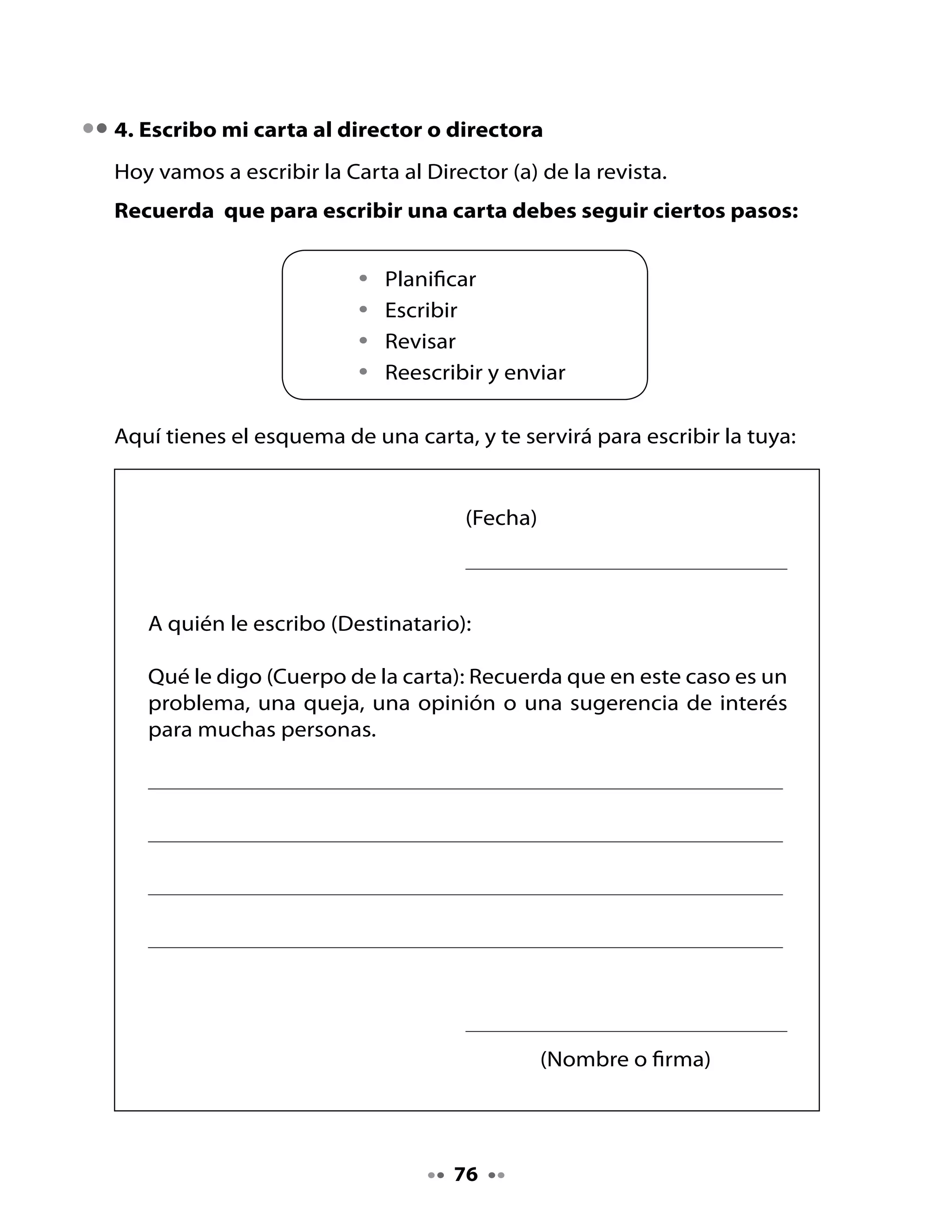 Ahora	escribe	tu	carta.	
Escribo mi carta:



   	 																																																																				




   	 																																																																																																																											




5. Reviso mi carta
Revisen	sus	cartas	en	pareja,	utilizando	la	siguiente	pauta:

 La carta                                                                                            Sí                  No

  Tiene	fecha.
  	                                                  	
  Tiene	el	nombre	de	la	persona	que	la	recibirá.
  	                                                  	
  El	mensaje	se	entiende.
  	                                                  	
  La	letra	es	clara.
  	                                                  	
  Tiene	firma.
	     	
Si	hay	algunas	cosas	que	debes	mejorar,	márcalas	en	tu	carta.


                                                               77
 