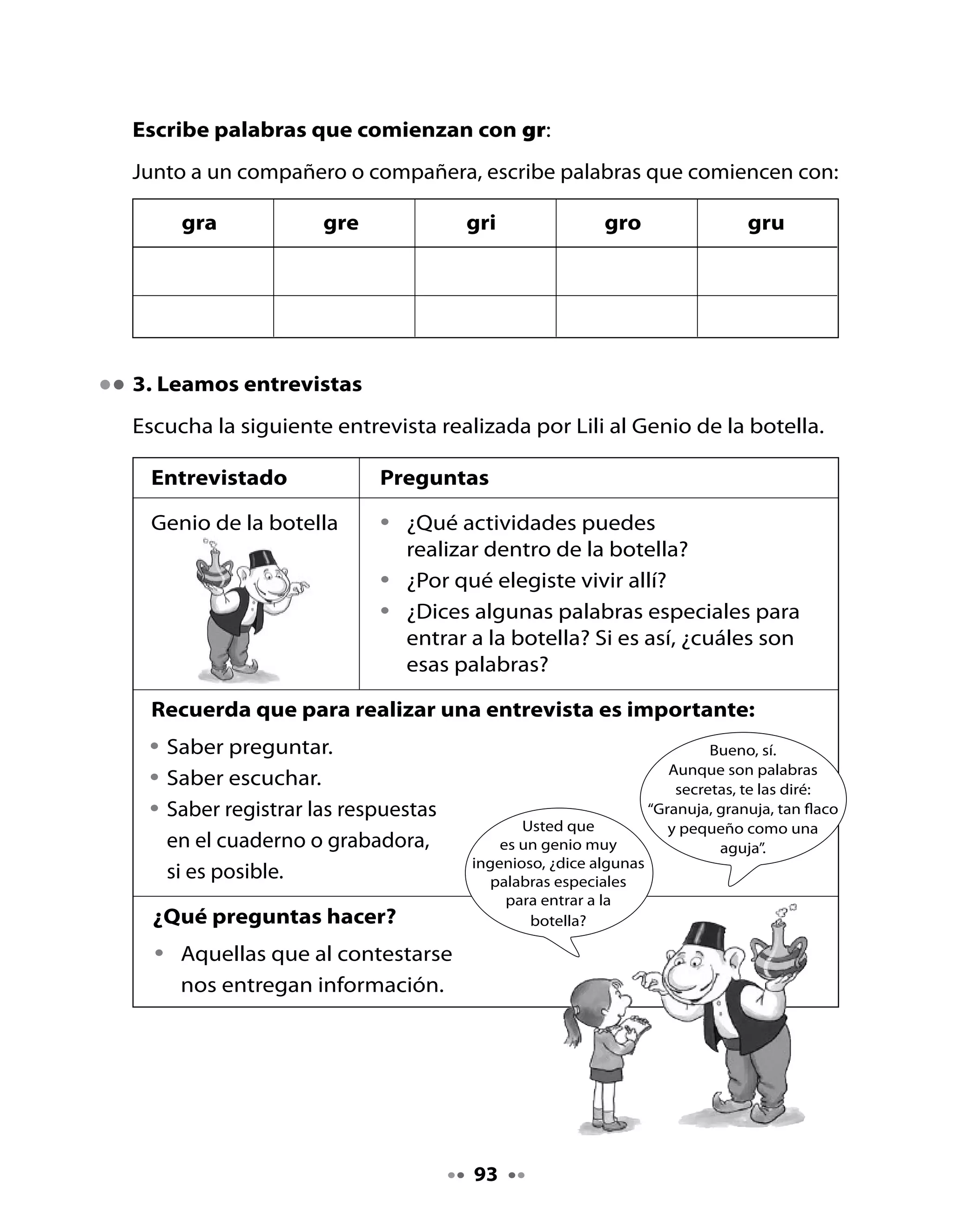 4. Palabras mágicas

•	   Inventa	y	escribe	otras	palabras	mágicas	con	gr	para	imitar	al	Genio	
     de	la	botella.




•	   En	parejas,	inventan	otras	preguntas	para	el	Genio	de	la	botella.
•	   Escríbelas	aquí:




     H       Cuenta	a	algún	familiar	las	palabras	que	usa	el	Genio	de	la	
     Tarea   botella.	Pide	que	te	cuenten	otros	dichos	de	brujas	o	genios.	




                                      94
 
