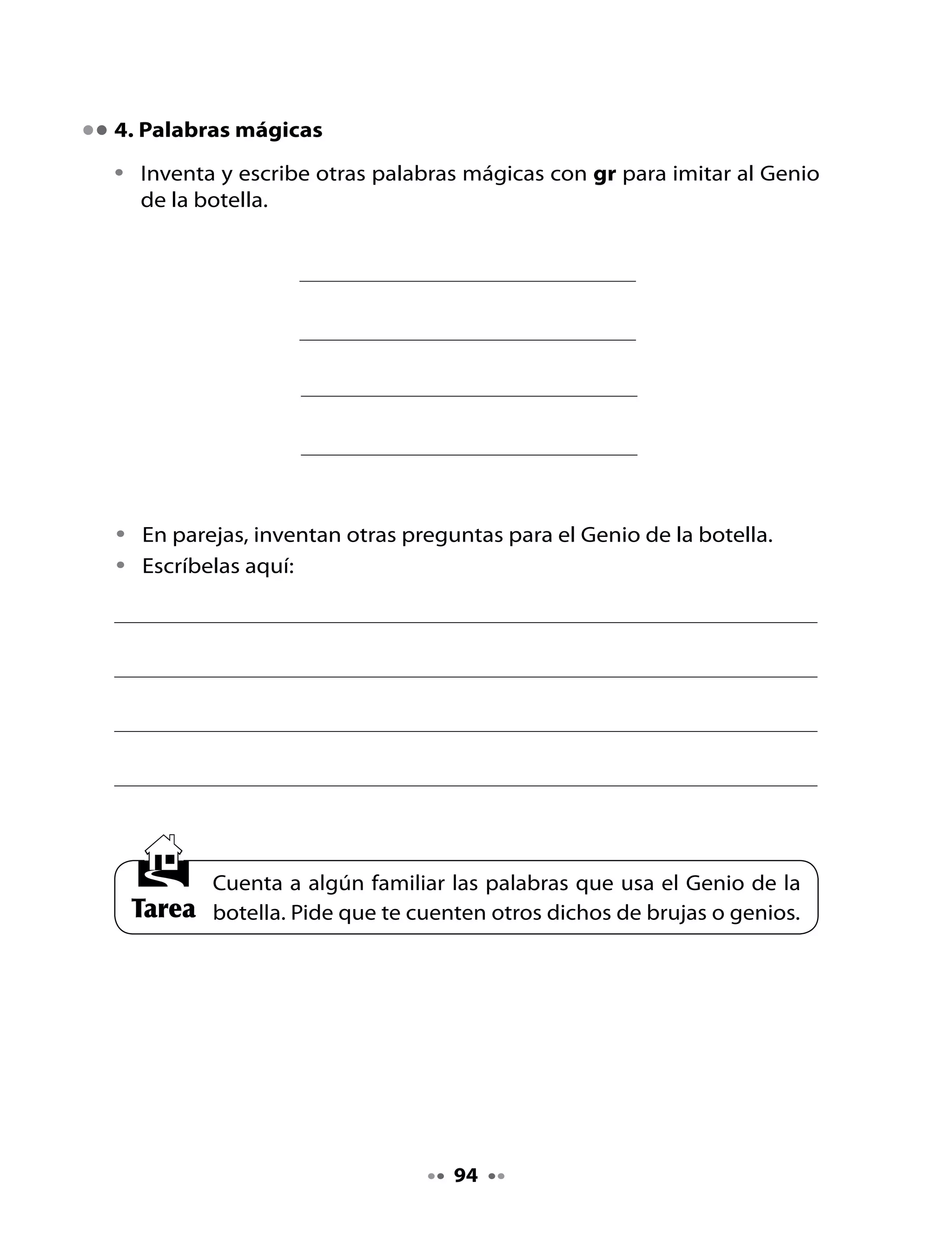 CLASE
                                   7

1. Compartamos las palabras mágicas
Comparte	 con	 tu	 curso	 las	 palabras	 mágicas	 que	 inventaron	 en	 sus	
casas.	
Por	ejemplo,	una	compañera	inventó:
                      Gritos y gritones,
                      tigres y tigresas,
                      ¡que aparezca una princesa!

2. Lectura compartida


                          Un viaje de sueño
                             Sonia	Jorquera	C.

      Grillo	grillón
      recibió	una		invitación
      para	visitar	Groenlandia,
      de	las	islas,	la	mayor.
      Allí	verá	grandes	glaciares,
      y	mágicas	nubes	en	el	cielo.
      Estará	en	el	lugar	del	planeta
      que	vive	cubierto	de	hielo.
      También		podrá	entrevistar
      a	algún	personaje	especial.
      ¡Tendrá	que	hablar	en	danés!
      ¡Y	también	en	groenlandés!
      Pero	en	esa	tierra	de	vikingos
      lo	que	será	de	ensueño
      es	que	recorrerá	distancias	
      que	se	miden	en	sinik	o	sueños.



                                    95
 