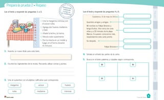PegaaquíPegaaquíPegaaquíPegaaquíPegaaquí
margarina
rubia
azúcar
medianos
huevos
cremosa
Lee el texto y responde las preguntas 1 a 3.
1. Une la margarina cremosa con
el azúcar rubia.
2. Agrega dos huevos medianos
y bate.
3. Añade la leche y la harina.
4. Mezcla todo suavemente.
5. Pon la mezcla en un molde y,
luego, en el horno durante
45 minutos.
1. Inventa un nuevo título para este texto.
2. Escribe los ingredientes de la receta. Recuerda utilizar comas y puntos.
3. Une el sustantivo con el adjetivo calificativo que corresponda.
Lee el texto y responde las preguntas 4 y 5.
Casablanca, 15 de mayo de 2013
Queridos amigos y amigas:
Mi nombre es Felipe Briones y
tengo 8 años. Vivo cerca de unas
viñas y a 30 minutos de la playa
Blanca. Si quieren conocerme más,
respóndanme esta carta pronto.
Se despide.
Felipe Briones
Casa del Saber
Prepara la prueba 2 • Repaso Desprende,responde
y pega entu cuaderno
4. Señala en el texto las partes de la carta.
5. Busca en el texto palabras y cópialas según corresponda.
Bl Br
Pl Pr
 