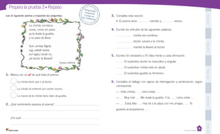 Unidad 1
Casa del Saber
PegaaquíPegaaquíPegaaquíPegaaquíPegaaquí
Prepara la prueba 3 • Repaso Desprende,responde
y pega entu cuaderno
Lee el siguiente poema y responde las preguntas.
La chinita comilona
come, come sin parar,
ya le duele la guatita,
y no para de llorar.
Sum amitaa fligida
sug uatitaf rotará,
esf rágily t ienef río,
¿al doctor la llevará?
Equipo editorial
1. Marca con un de qué trata el poema.
La chinita tiene que ir al doctor.
La chinita se enfermó por comer mucho.
La mamá de la chinita tiene dolor de guatita.
2. ¿Qué sentimiento expresa el poema?
¿Por qué?
3. Completa esta oración.
• El poema tiene estrofas y versos.
4. Escribe los artículos de las siguientes palabras.
chinita era comilona.
doctor sanará a la chinita.
mamita la llevará al doctor.
5. Escribe (V) verdadero o (F) falso frente a cada afirmación.
El sustantivo doctor es masculino y singular.
El sustantivo chinita está en plural.
El sustantivo guatita es femenino.
6. Completa el diálogo con signos de interrogación y exclamación, según
corresponda.
— Hola chinita, cómo estás
— Muy mal Me duele la guatita. Y tú, cómo estás
— Estoy feliz Hoy iré a la plaza con mis amigos. Te
gustaría acompañarnos
 