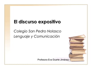 El discurso expositivoEl discurso expositivo
Colegio San Pedro Nolasco
Lenguaje y Comunicación
Profesora Eva Duarte Jiménez
 