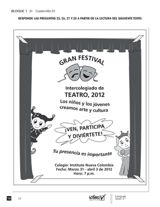 BLOQUE 1 3º Cuadernillo 01
LF
GRAN FESTIVAL
Intercolegiado de
TEATRO, 2012
Los niños y los jóvenes
creamos arte y cultura
¡VEN, PARTICIPA
Y DIVIÉRTETE!
Colegio: Instituto Nueva Colombia
Fecha: Marzo 31 - abril 3 de 2012
Hora: 7 p.m.
Tu presencia es importante
 
