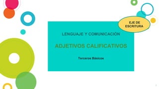 1
LENGUAJE Y COMUNICACIÓN
ADJETIVOS CALIFICATIVOS
Terceros Básicos
EJE DE
ESCRITURA
 