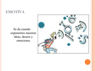 EMOTIVA
Se da cuando
exponemos nuestras
ideas, deseos y
emociones
 
