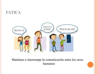 FATICA
Mantiene o interrumpe la comunicación entre los seres
humanos
 