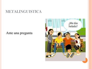 METALINGUISTICA
Ante una pregunta
 