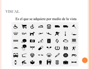 VISUAL
Es el que se adquiere por medio de la vista
 
