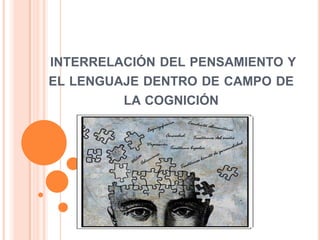 INTERRELACIÓN DEL PENSAMIENTO Y
EL LENGUAJE DENTRO DE CAMPO DE
LA COGNICIÓN
 