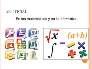 ARTIFICIAL
En las matemáticas y en la informática
 