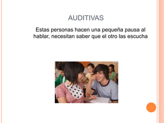 AUDITIVAS
Estas personas hacen una pequeña pausa al
hablar, necesitan saber que el otro las escucha
 