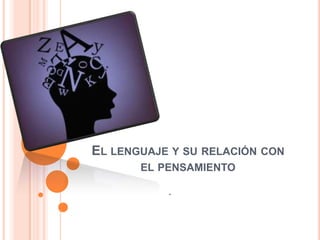 EL LENGUAJE Y SU RELACIÓN CON
EL PENSAMIENTO
.
 