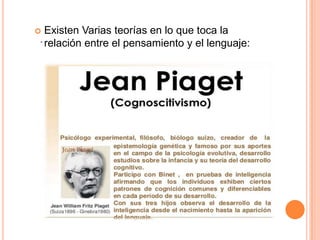 .
 Existen Varias teorías en lo que toca la
relación entre el pensamiento y el lenguaje:
 