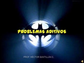 PROBLEMAS ADITIVOS PROF. HÉCTOR SANTILLÁN C. 