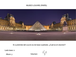 MUSEO LOUVRE (PARÍS) Si a pirámide del Louvre es de base cuadrada: ¿Cuál es el volumen? Lado base: x Altura: y Volumen:  