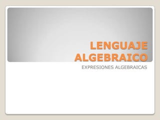 LENGUAJE
ALGEBRAICO
EXPRESIONES ALGEBRAICAS
 