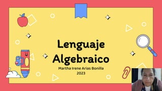 Lenguaje
Algebraico
Martha Irene Arias Bonilla
2023
 