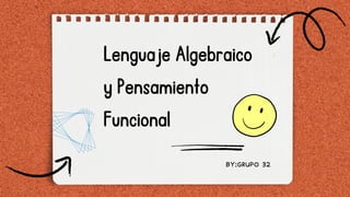 Lenguaje Algebraico
y Pensamiento
Funcional
BY:GRUPO 32
BY:GRUPO 32
 