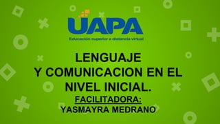 LENGUAJE
Y COMUNICACION EN EL
NIVEL INICIAL.
FACILITADORA:
YASMAYRA MEDRANO
 