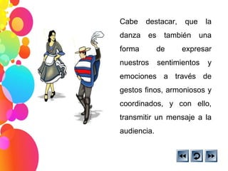 Cabe destacar, que la danza es también una forma de expresar nuestros sentimientos y emociones a través de gestos finos, armoniosos y coordinados, y con ello, transmitir un mensaje a la audiencia. 