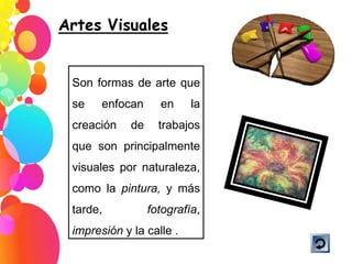 Son formas de arte que se enfocan en la creación de trabajos que son principalmente visuales por naturaleza, como la  pintura,  y más tarde,  fotografía ,  impresión  y la calle . 