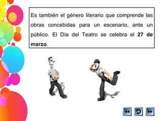 Es también el género literario que comprende las obras concebidas para un escenario, ante un público. El Día del Teatro se celebra el  27 de marzo . 