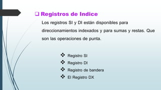  Registros de Indice
 Registro SI
 Registro DI
 Registro de bandera
 El Registro DX
Los registros SI y DI están disponibles para
direccionamientos indexados y para sumas y restas. Que
son las operaciones de punta.
 