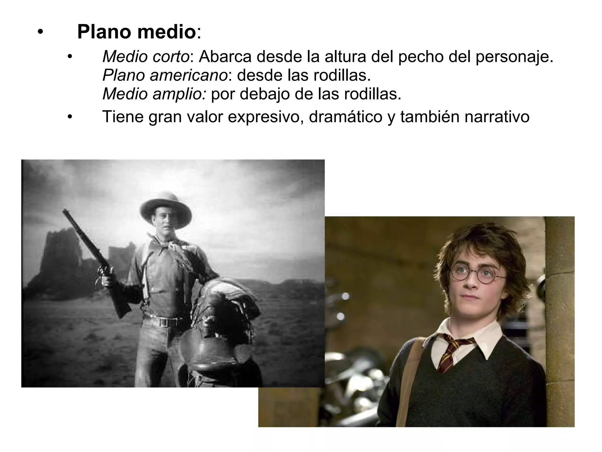 Plano medio : Medio corto : Abarca desde la altura del pecho del personaje.  Plano americano : desde las rodillas.  Medio amplio:  por debajo de las rodillas. Tiene gran valor expresivo, dramático y también narrativo 