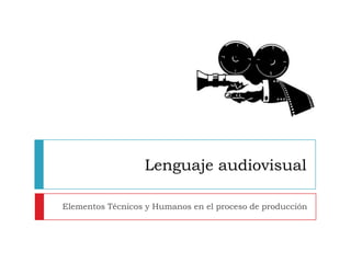 Lenguaje audiovisual

Elementos Técnicos y Humanos en el proceso de producción
 