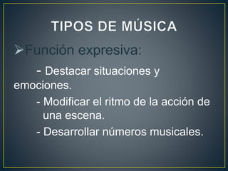 Función expresiva:
- Destacar situaciones y
emociones.
- Modificar el ritmo de la acción de
una escena.
- Desarrollar números musicales.