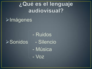 Imágenes
- Ruidos
Sonidos - Silencio
- Música
- Voz