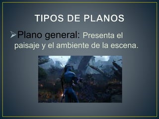 Plano general: Presenta el
paisaje y el ambiente de la escena.