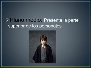 Plano medio: Presenta la parte
superior de los personajes.