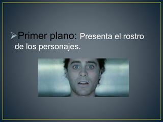 Primer plano: Presenta el rostro
de los personajes.