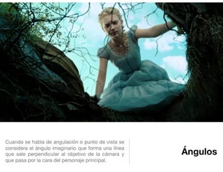 Ángulos
Cuando se habla de angulación o punto de vista se
considera el ángulo imaginario que forma una línea
que sale perpendicular al objetivo de la cámara y
que pasa por la cara del personaje principal.
 