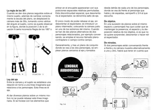 La regla de los 30º.
Cuando se den dos planos seguidos sobre el
mismo sujeto, además de cambiar correcta-
mente la escala del plano, se desplazará la
cámara más de 30o, tomando como vértice
del ángulo al sujeto, como se puede observar
en la figura, donde la posición 2 de la sit-
uación A sería incorrecta Regla de los 180º o
Ley del eje
Entre la cámara y el sujeto se establece una
relación en torno a una línea imaginaria que
relaciona a los personajes. Esta línea es el
eje.
Al dar diversos planos sobre un mismo mo-
tivo no se puede rebasar esta línea imagi-
naria. Si se hiciese con los elementos que
entran en el encuadre aparecerían con sus
posiciones espaciales relativas permutadas.
Esta discontinuidad espacial, que desorienta-
ría al espectador, se denomina salto de eje.
El único modo de poder rebasar el eje, sin
desorientar al espectador, es introducir un
plano intermedio, colocando la cámara justo
en uno de los extremos del mismo. Cuando
se han de dar planos alternativos de dos
personajes relacionados, por ejemplo conver-
sando, se emplea el recurso llamado plano-
contraplano o campo-contra campo.
Generalmente, y tras un plano de conjunto
donde se vea a los dos personajes, se em-
plean planos cercanos al eje y tomados
desde detrás de cada uno de los personajes,
donde se vea de frente al personaje que
habla y de espaldas, semiperfil o 3/4 al que
escucha.
De objetos.
En una sucesión de planos sobre el mismo
espacio y personajes hay que cuidar que se
mantengan la presencia, el aspecto y la dis-
posición relativa de los objetos, si es que no
se quiere sorprender, desorientar o hacer reír
al espectador.
De miradas.
Si dos personajes están conversando frente
a frente y la cámara muestra alternativamente
a uno y otro, habrá que tener en cuenta que
 