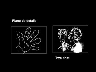 Plano de detalle
Two shot
 