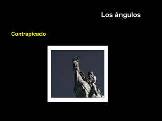 Los ángulos
Contrapicado
 