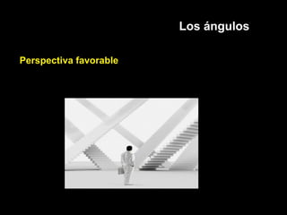 Los ángulos
Perspectiva favorable
 