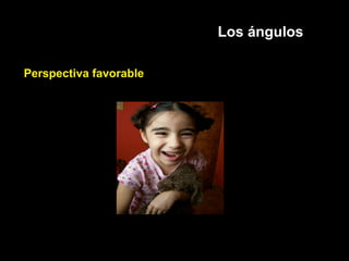 Los ángulos
Perspectiva favorable
 