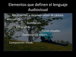 Elementos que definen el lenguaje
          Audiovisual
   Movimientos y desplazamiento de cámara.
Encuadres.
            ...